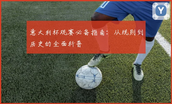 意大利杯观赛必备指南:从规则到历史的全面科普