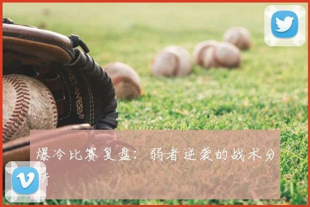 爆冷比赛复盘：弱者逆袭的战术分析