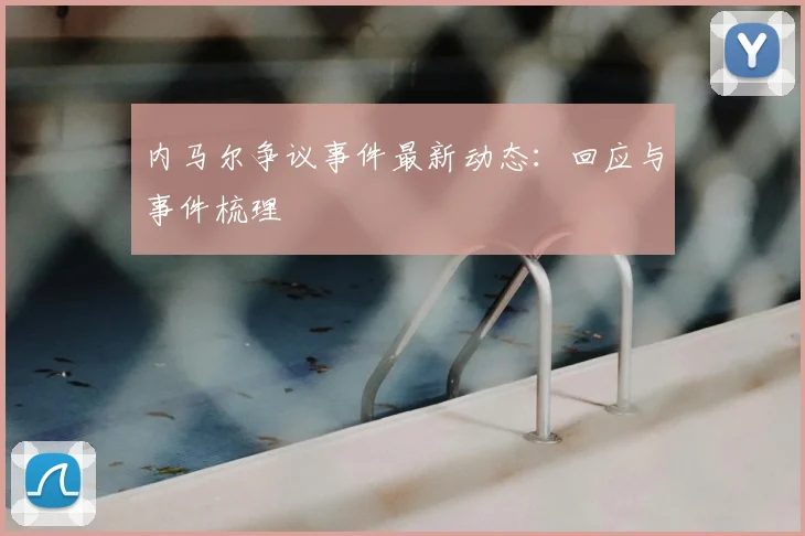 内马尔争议事件最新动态：回应与事件梳理