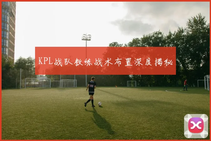 KPL战队教练战术布置深度揭秘