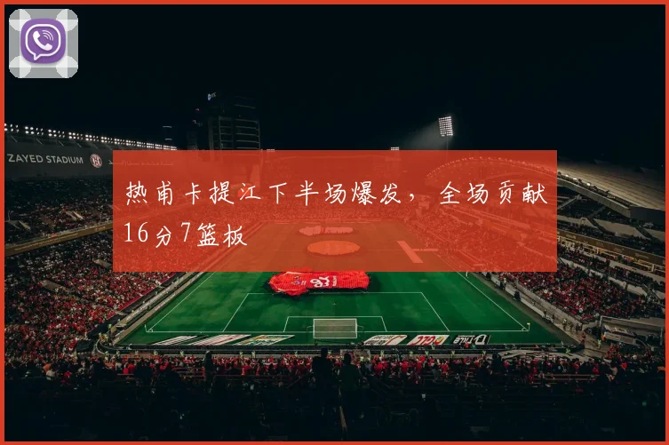 热甫卡提江下半场爆发,全场贡献16分7篮板
