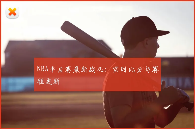 NBA季后赛最新战况:实时比分与赛程更新