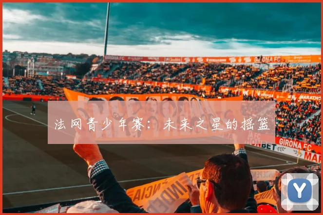 法网青少年赛:未来之星的摇篮