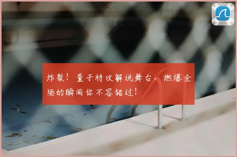 炸裂!量子特攻解说舞台,燃爆全场的瞬间你不容错过!
