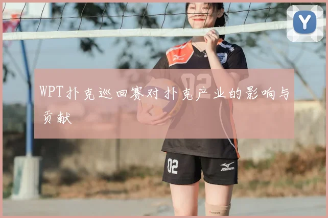 WPT扑克巡回赛对扑克产业的影响与贡献