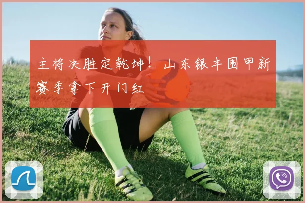 主将决胜定乾坤！山东银丰围甲新赛季拿下开门红