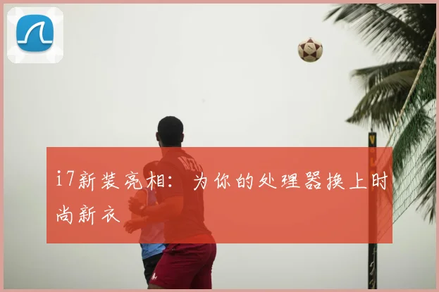 i7新装亮相：为你的处理器换上时尚新衣