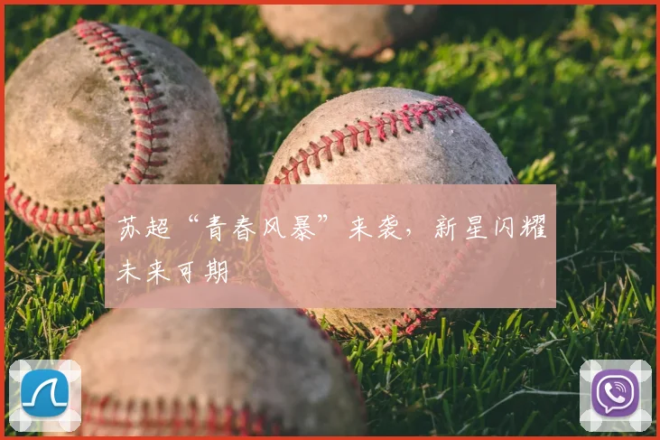 苏超“青春风暴”来袭,新星闪耀未来可期