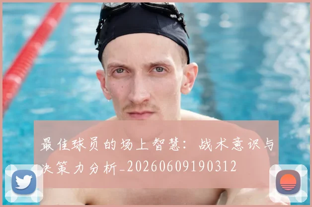 最佳球员的场上智慧:战术意识与决策力分析_20260609190312