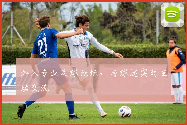 加入专业足球论坛，与球迷实时互动交流