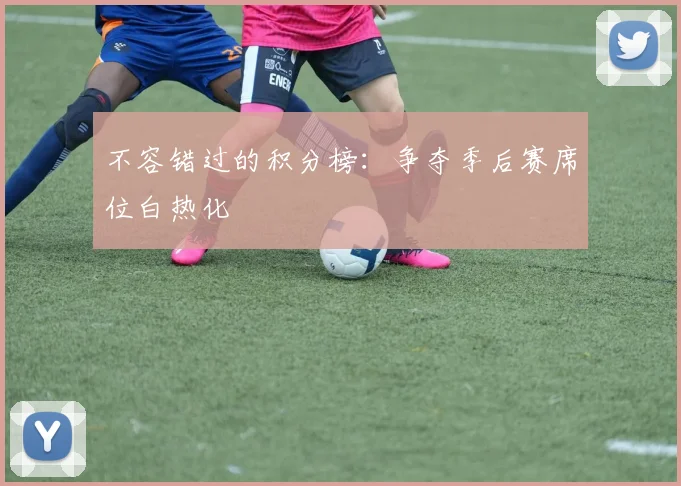 不容错过的积分榜：争夺季后赛席位白热化