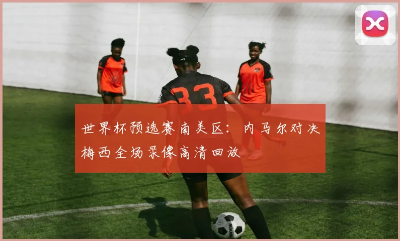 世界杯预选赛南美区:内马尔对决梅西全场录像高清回放