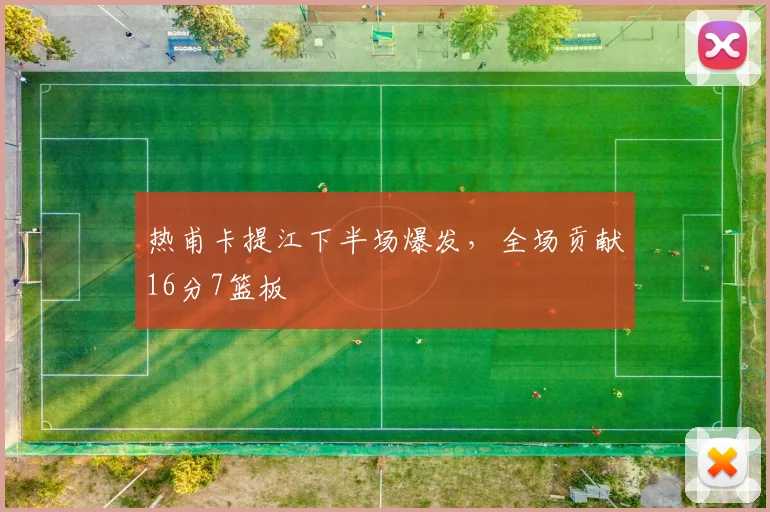 热甫卡提江下半场爆发，全场贡献16分7篮板