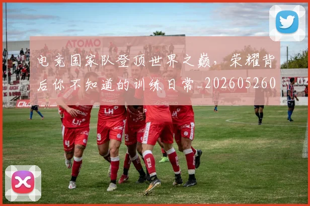 电竞国家队登顶世界之巅，荣耀背后你不知道的训练日常_20260526085644