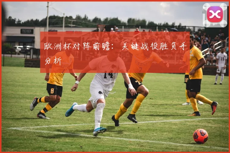 欧洲杯对阵前瞻：关键战役胜负手分析