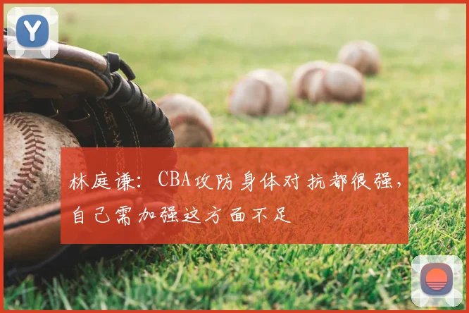 林庭谦:CBA攻防身体对抗都很强,自己需加强这方面不足
