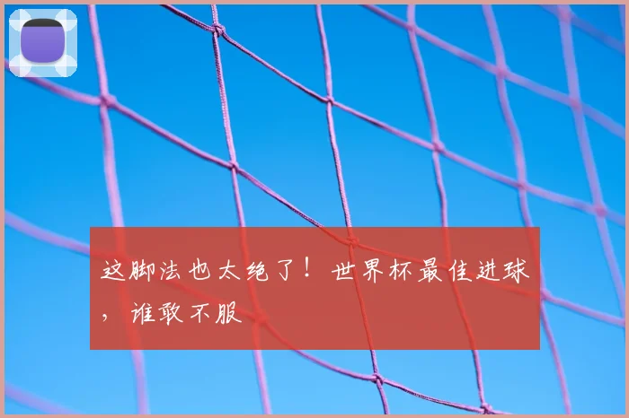 这脚法也太绝了!世界杯最佳进球,谁敢不服