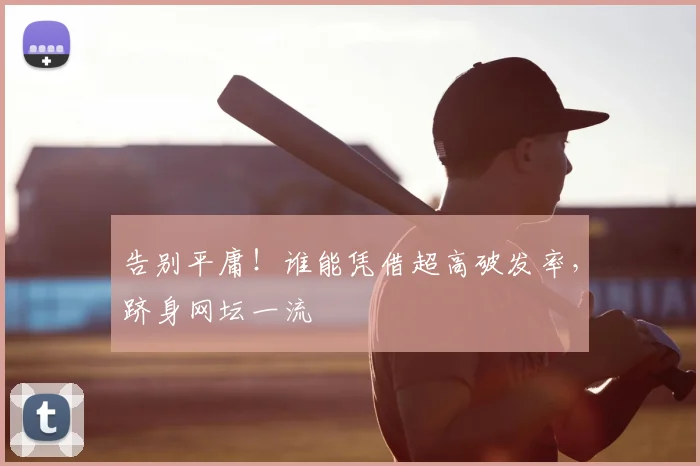 告别平庸！谁能凭借超高破发率，跻身网坛一流