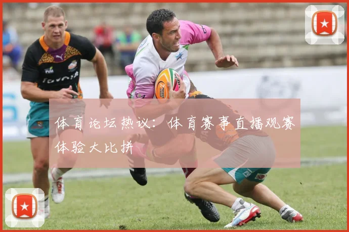 体育论坛热议:体育赛事直播观赛体验大比拼