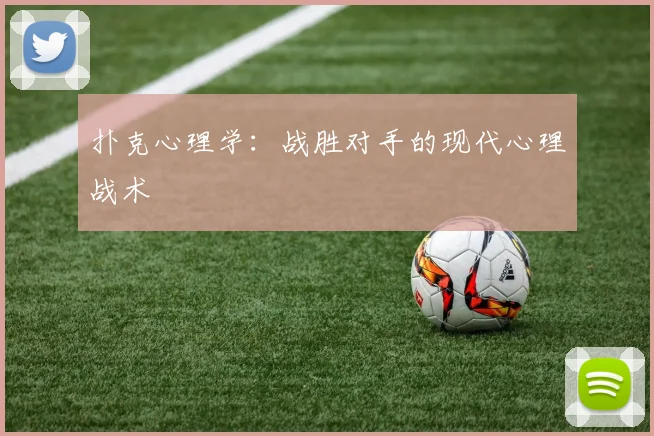 扑克心理学:战胜对手的现代心理战术