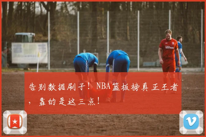 告别数据刷子！NBA篮板榜真正王者，靠的是这三点！