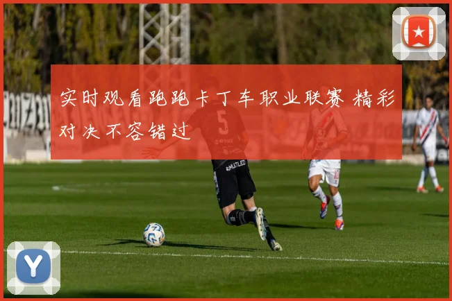 实时观看跑跑卡丁车职业联赛 精彩对决不容错过