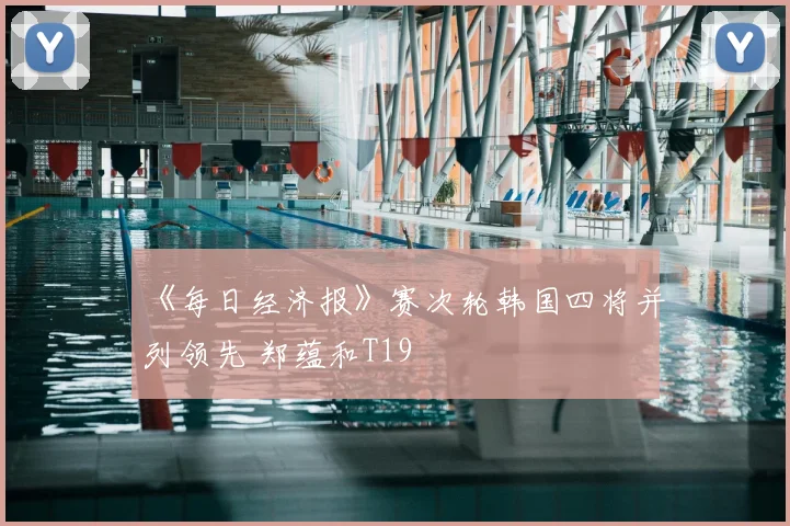 《每日经济报》赛次轮韩国四将并列领先 郑蕴和T19