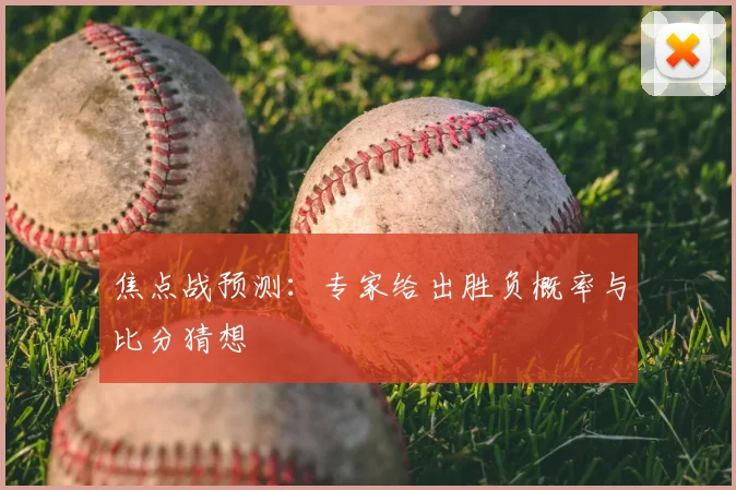 焦点战预测：专家给出胜负概率与比分猜想