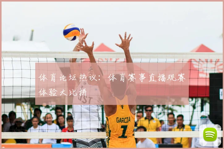 体育论坛热议：体育赛事直播观赛体验大比拼
