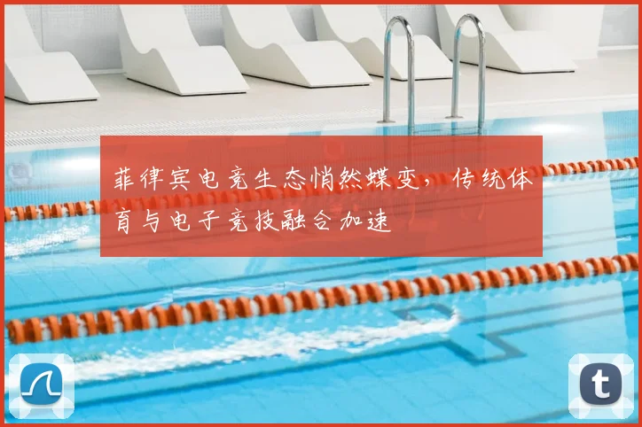 菲律宾电竞生态悄然蝶变,传统体育与电子竞技融合加速