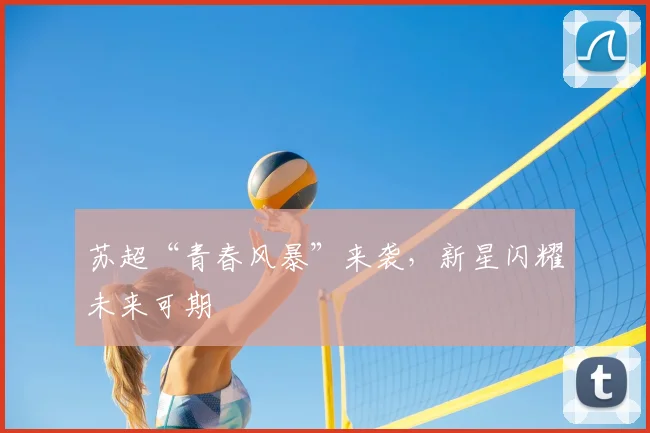 苏超“青春风暴”来袭,新星闪耀未来可期