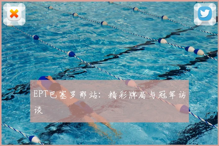 EPT巴塞罗那站：精彩牌局与冠军访谈