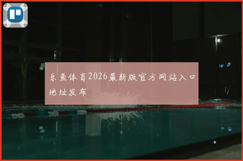 乐鱼体育2026最新版官方网站入口地址发布