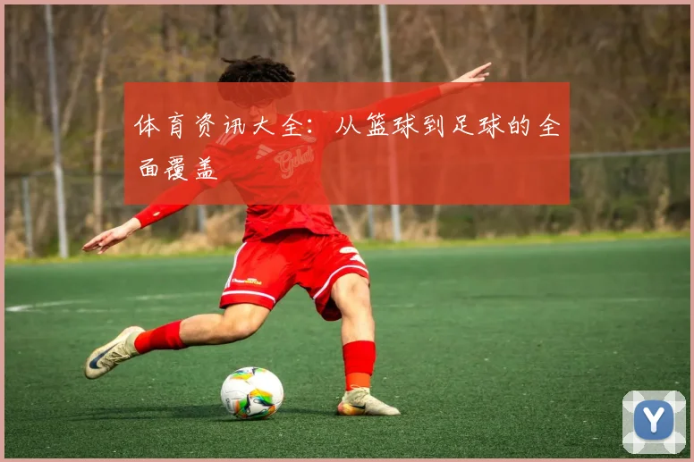 体育资讯大全：从篮球到足球的全面覆盖