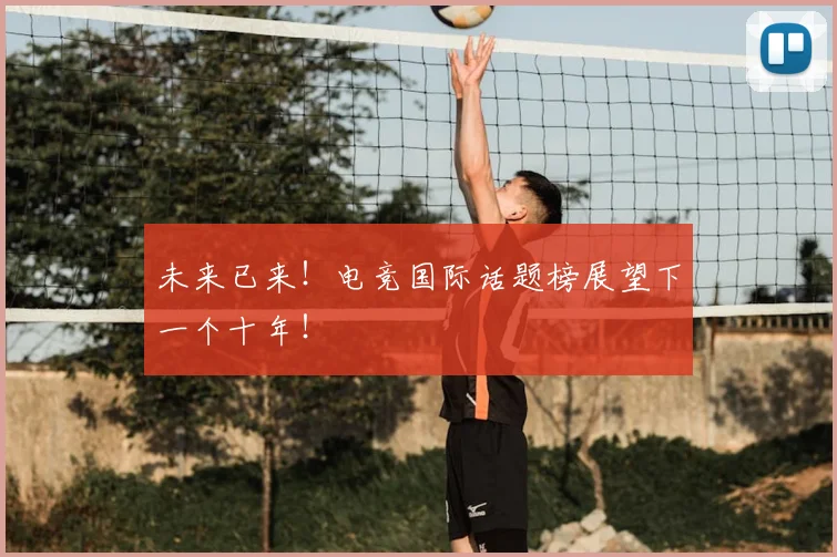 未来已来！电竞国际话题榜展望下一个十年！