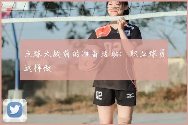点球大战前的准备活动：职业球员这样做