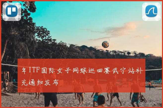 年ITF国际女子网球巡回赛武宁站补充通知发布