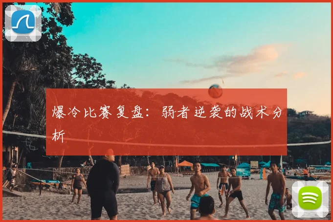 爆冷比赛复盘:弱者逆袭的战术分析