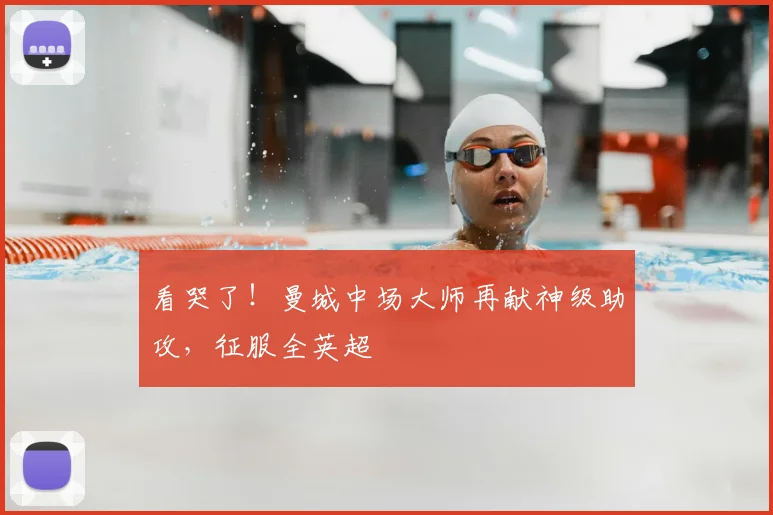 看哭了!曼城中场大师再献神级助攻,征服全英超
