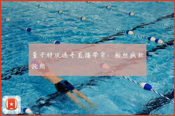 量子特攻选手直播带货,粉丝疯狂抢购