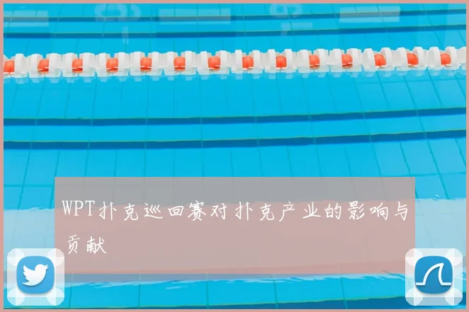 WPT扑克巡回赛对扑克产业的影响与贡献