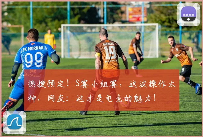 热搜预定!S赛小组赛,这波操作太神,网友:这才是电竞的魅力!