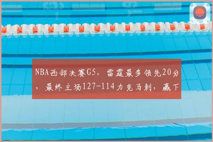 NBA西部决赛G5,雷霆最多领先20分,最终主场127-114力克马刺,赢下天王山之战。