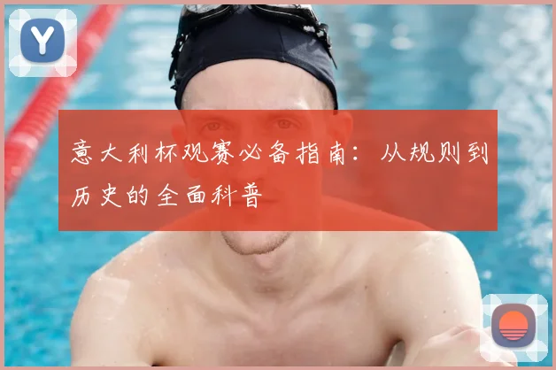 意大利杯观赛必备指南:从规则到历史的全面科普