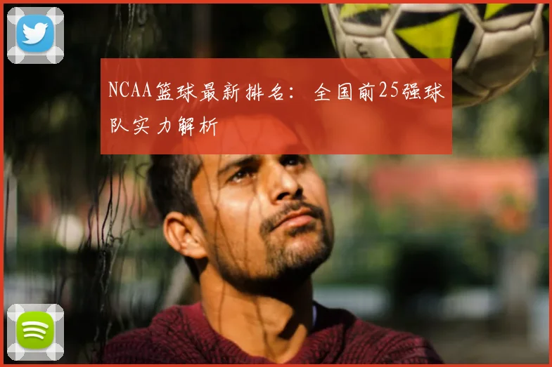 NCAA篮球最新排名:全国前25强球队实力解析