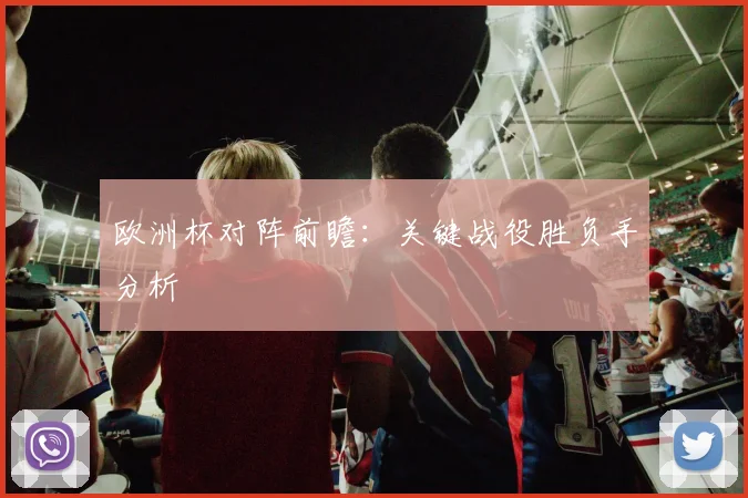 欧洲杯对阵前瞻:关键战役胜负手分析