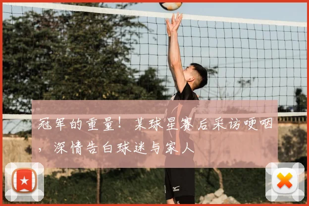 冠军的重量!某球星赛后采访哽咽,深情告白球迷与家人